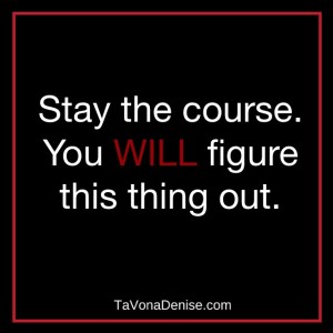 Stay the course. You will figure this thing out. 